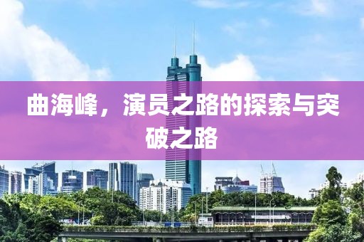 曲海峰，演员之路的探索与突破之路