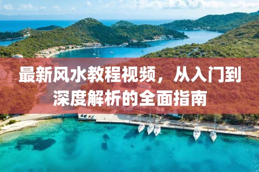 最新风水教程视频，从入门到深度解析的全面指南