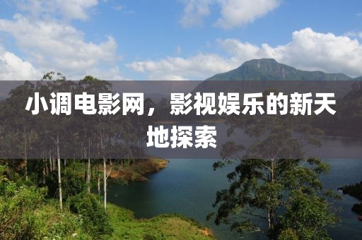 小调电影网，影视娱乐的新天地探索