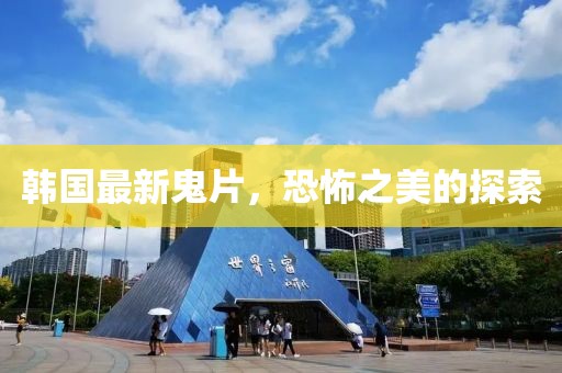 韩国最新鬼片，恐怖之美的探索