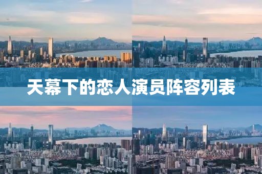 天幕下的恋人演员阵容列表