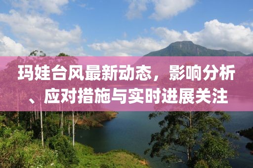 玛娃台风最新动态，影响分析、应对措施与实时进展关注