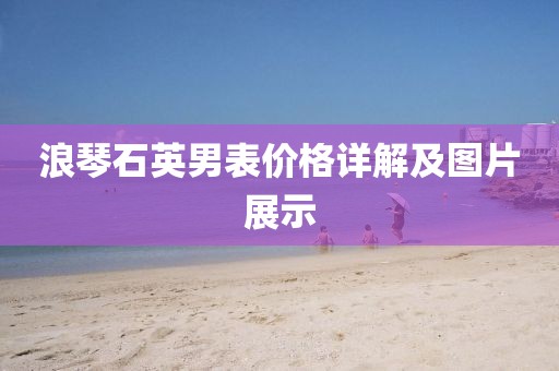 浪琴石英男表价格详解及图片展示