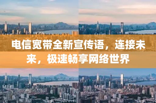 电信宽带全新宣传语，连接未来，极速畅享网络世界