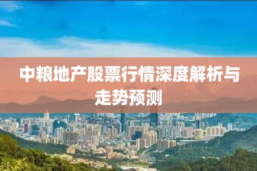 中粮地产股票行情深度解析与走势预测