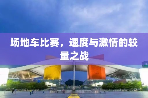 场地车比赛，速度与激情的较量之战