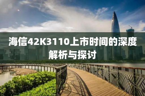 海信42K3110上市时间的深度解析与探讨