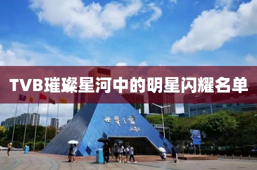 TVB璀璨星河中的明星闪耀名单