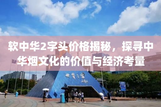 软中华2字头价格揭秘，探寻中华烟文化的价值与经济考量