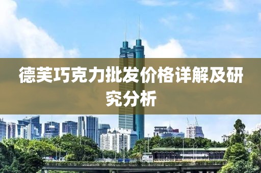 德芙巧克力批发价格详解及研究分析