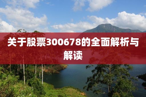 关于股票300678的全面解析与解读