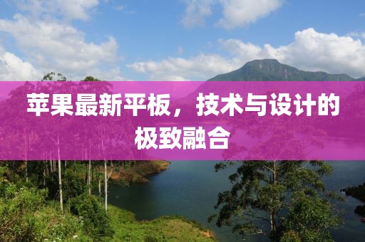 苹果最新平板，技术与设计的极致融合
