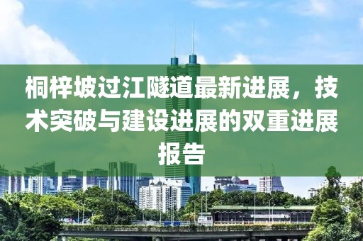 桐梓坡过江隧道最新进展，技术突破与建设进展的双重进展报告