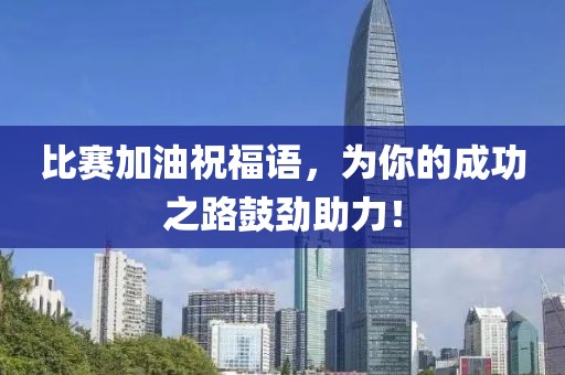 比赛加油祝福语，为你的成功之路鼓劲助力！