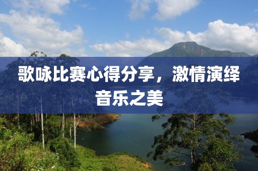 歌咏比赛心得分享，激情演绎音乐之美