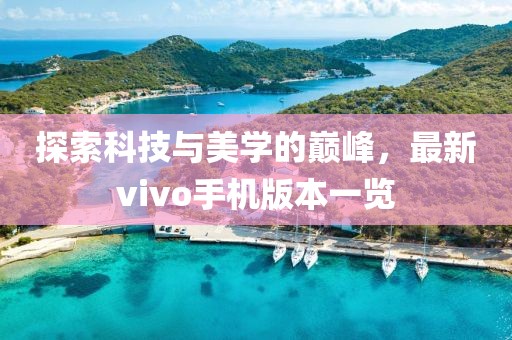 探索科技与美学的巅峰，最新vivo手机版本一览