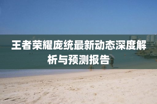 王者荣耀庞统最新动态深度解析与预测报告