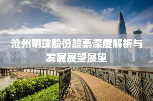 沧州明珠股份股票深度解析与发展展望展望