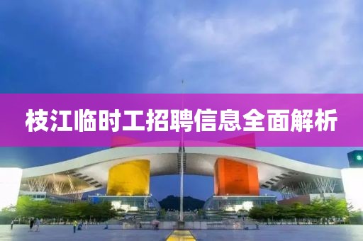 枝江临时工招聘信息全面解析
