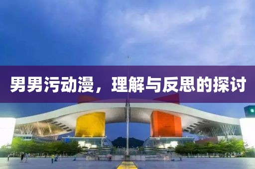 男男污动漫，理解与反思的探讨