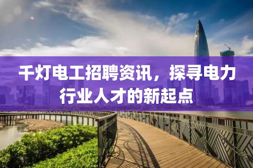 千灯电工招聘资讯，探寻电力行业人才的新起点