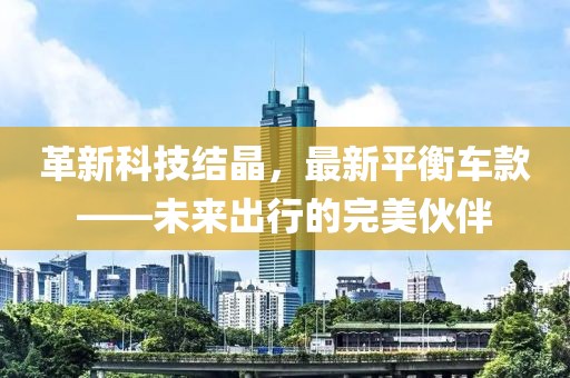 革新科技结晶，最新平衡车款——未来出行的完美伙伴