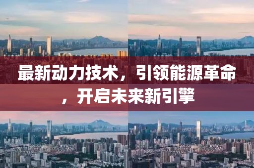 最新动力技术，引领能源革命，开启未来新引擎