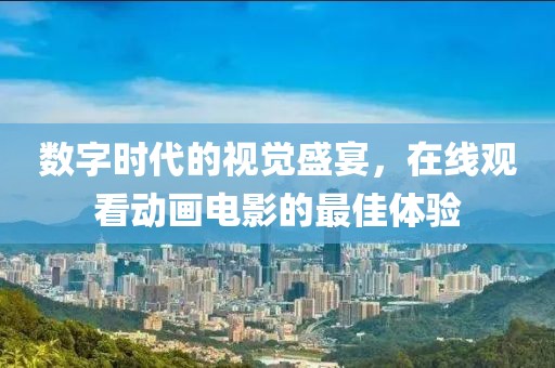 数字时代的视觉盛宴，在线观看动画电影的最佳体验