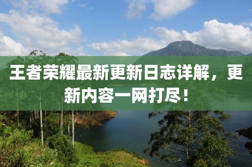 王者荣耀最新更新日志详解，更新内容一网打尽！
