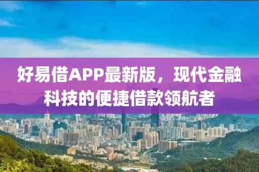 好易借APP最新版，现代金融科技的便捷借款领航者
