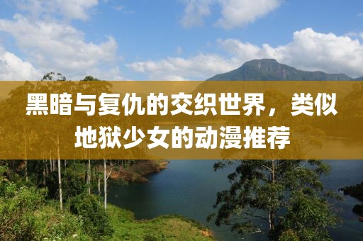 黑暗与复仇的交织世界，类似地狱少女的动漫推荐