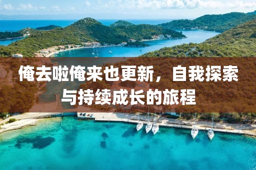 俺去啦俺来也更新，自我探索与持续成长的旅程