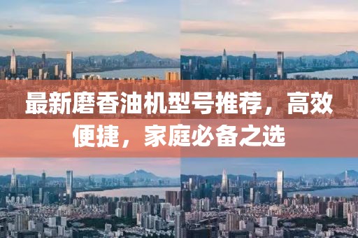 最新磨香油机型号推荐，高效便捷，家庭必备之选