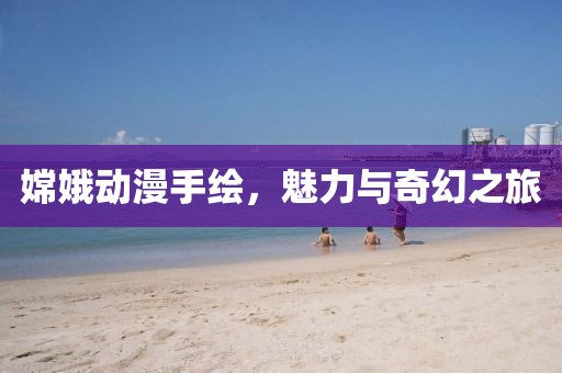 嫦娥动漫手绘，魅力与奇幻之旅