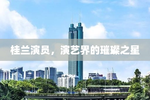 桂兰演员，演艺界的璀璨之星
