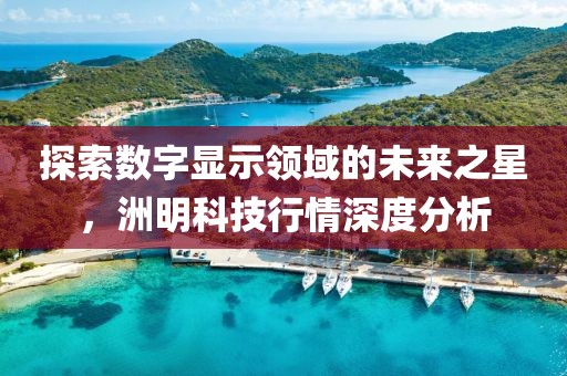 探索数字显示领域的未来之星，洲明科技行情深度分析