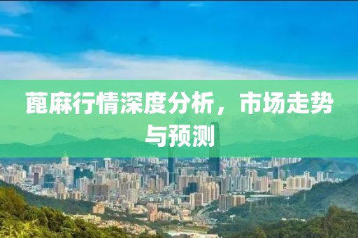 蓖麻行情深度分析，市场走势与预测