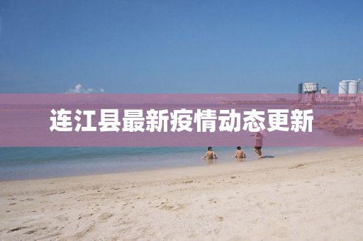 连江县最新疫情动态更新