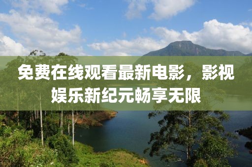 免费在线观看最新电影，影视娱乐新纪元畅享无限