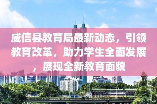 威信县教育局最新动态，引领教育改革，助力学生全面发展，展现全新教育面貌