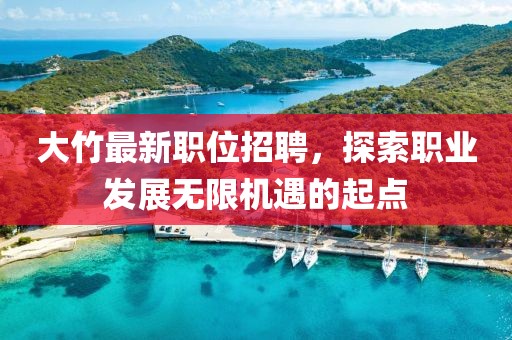 大竹最新职位招聘，探索职业发展无限机遇的起点