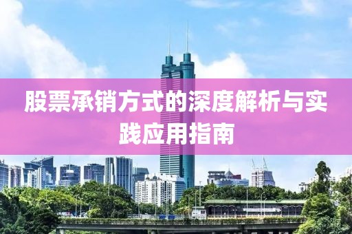 股票承销方式的深度解析与实践应用指南