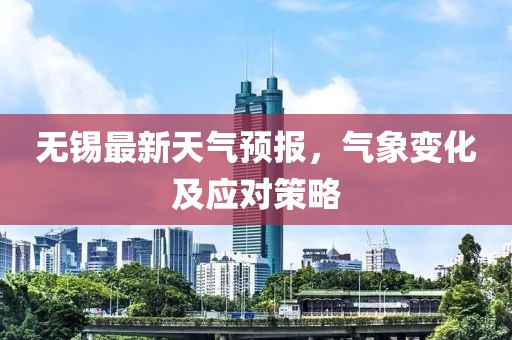 无锡最新天气预报，气象变化及应对策略