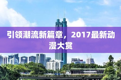 引领潮流新篇章，2017最新动漫大赏