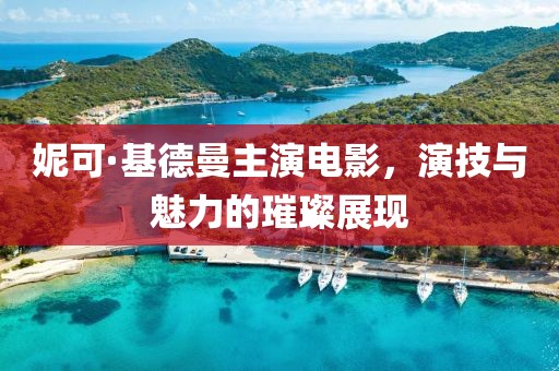 妮可·基德曼主演电影，演技与魅力的璀璨展现
