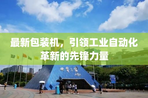 最新包装机，引领工业自动化革新的先锋力量