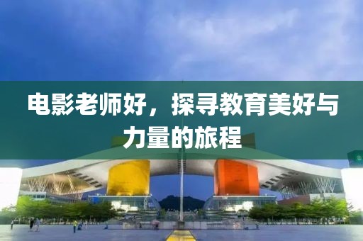 电影老师好，探寻教育美好与力量的旅程
