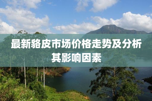 最新貉皮市场价格走势及分析其影响因素