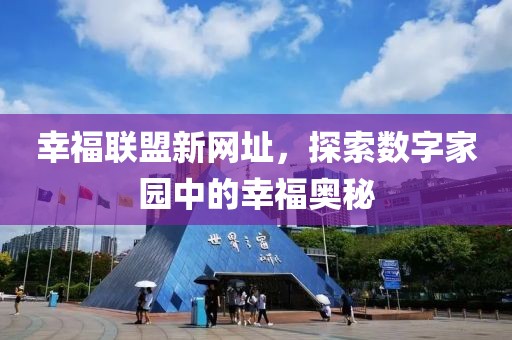 幸福联盟新网址，探索数字家园中的幸福奥秘
