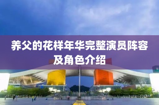 养父的花样年华完整演员阵容及角色介绍